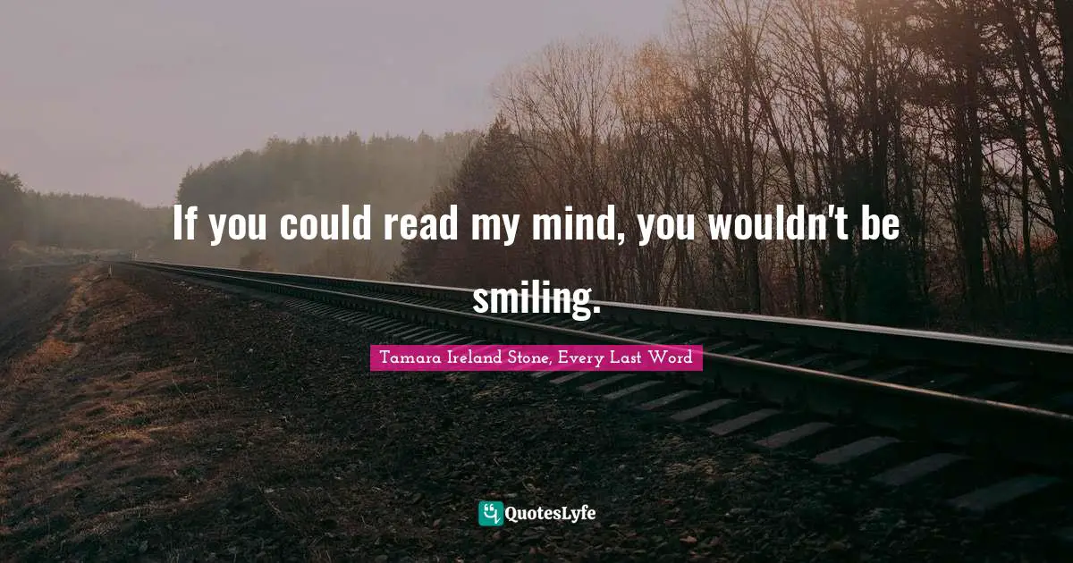 If you could read my mind, you wouldn't be smiling.