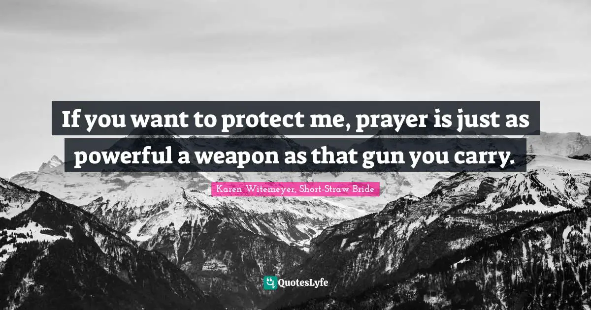 If you want to protect me, prayer is just as powerful a weapon as that gun you carry.
