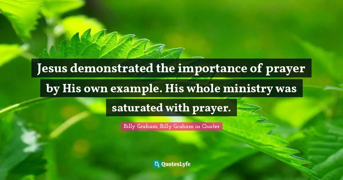 Jesus demonstrated the importance of prayer by His own example. His whole ministry was saturated with prayer.