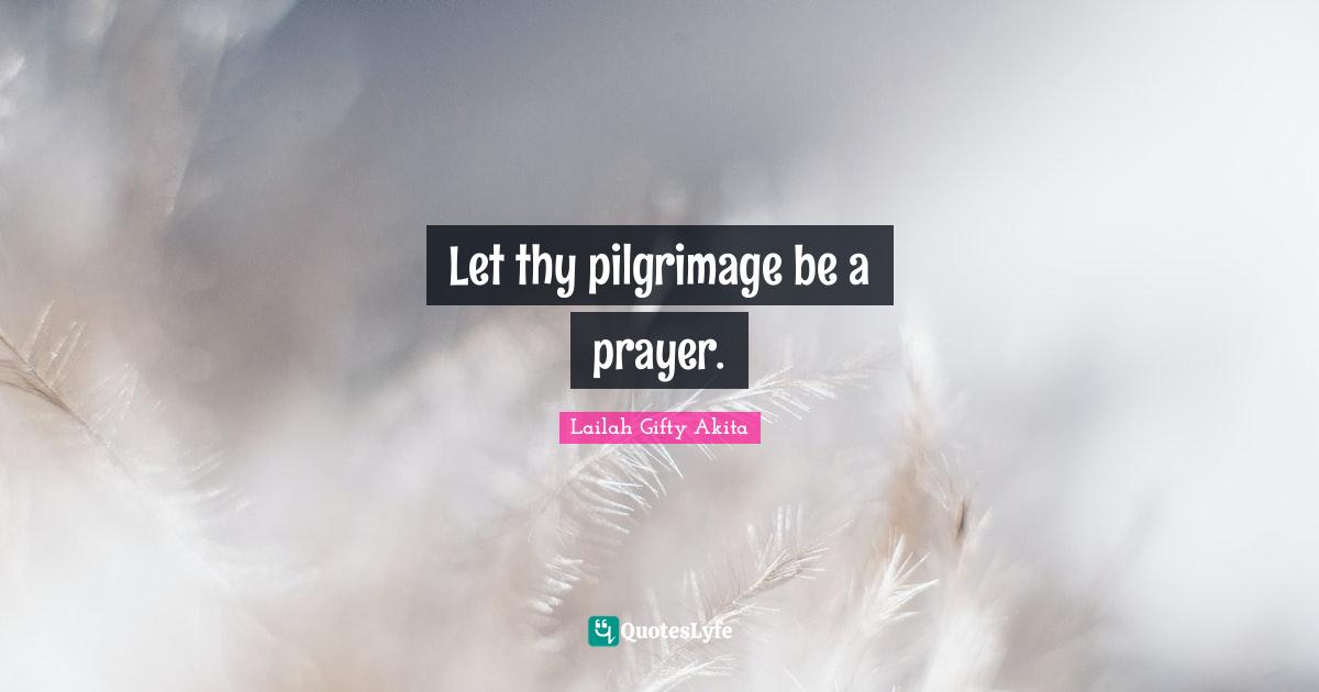 Let thy pilgrimage be a prayer.