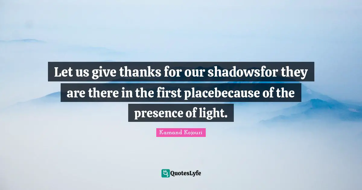 Imperfections Quotes: "Let us give thanks for our shadowsfor they are there in the first placebecause of the presence of light."