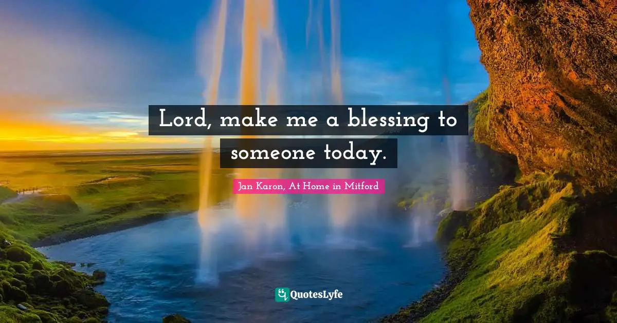 Lord, make me a blessing to someone today.