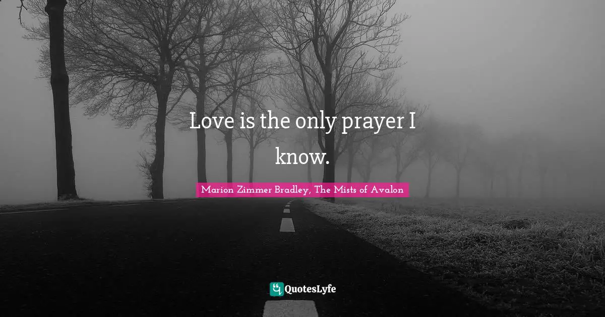 Love is the only prayer I know.