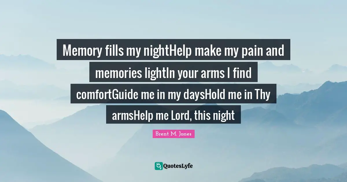 Memory fills my nightHelp make my pain and memories lightIn your arms I find comfortGuide me in my daysHold me in Thy armsHelp me Lord, this night