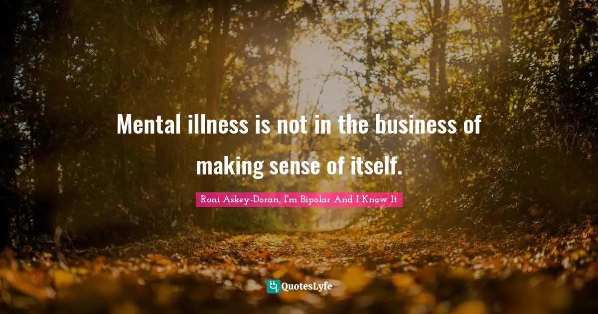 Mental illness is not in the business of making sense of itself.