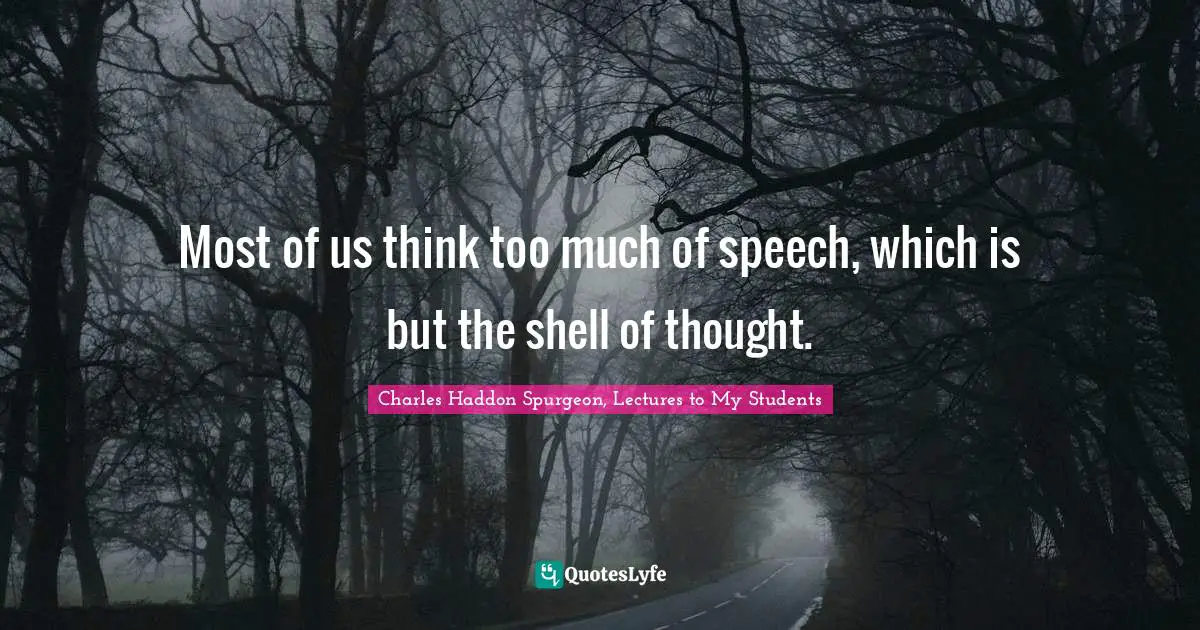 Charles Haddon Spurgeon, Lectures To My Students Quotes: "Most of us think too much of speech, which is but the shell of thought."