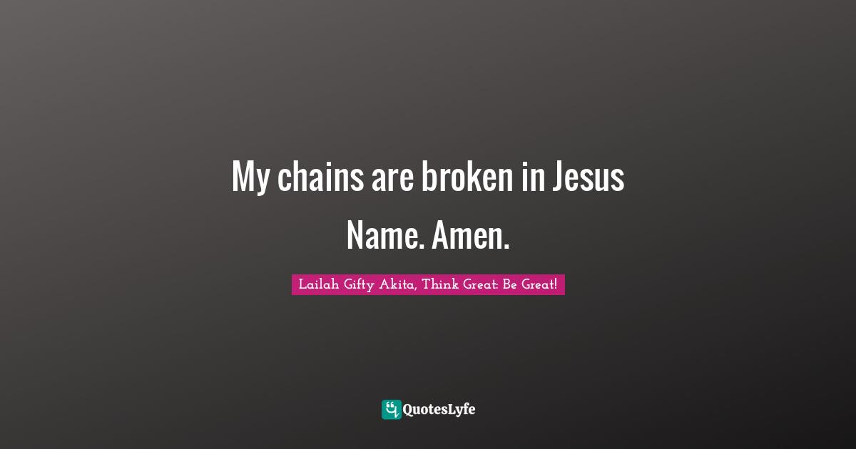 My chains are broken in Jesus Name. Amen.... Quote by Lailah Gifty