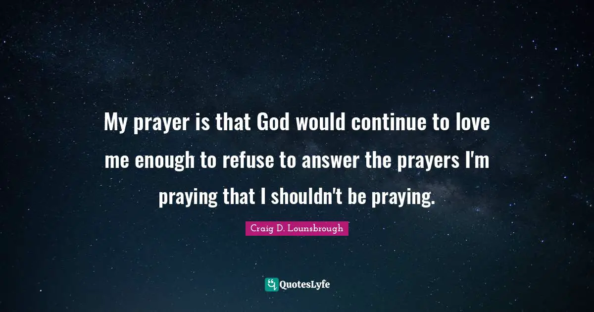 Wisdom Power Quotes: "My prayer is that God would continue to love me enough to refuse to answer the prayers I'm praying that I shouldn't be praying."