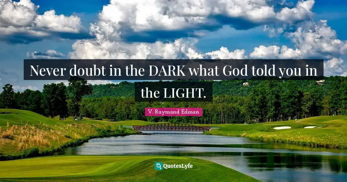 Never doubt in the DARK what God told you in the LIGHT.