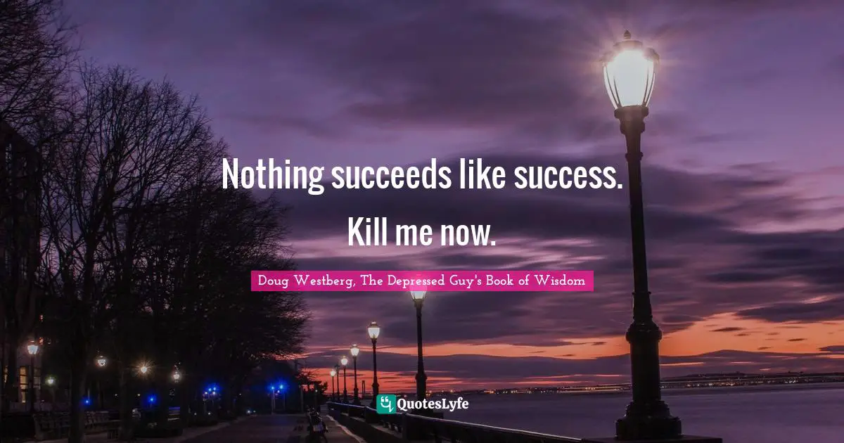 Nothing succeeds like success. Kill me now.