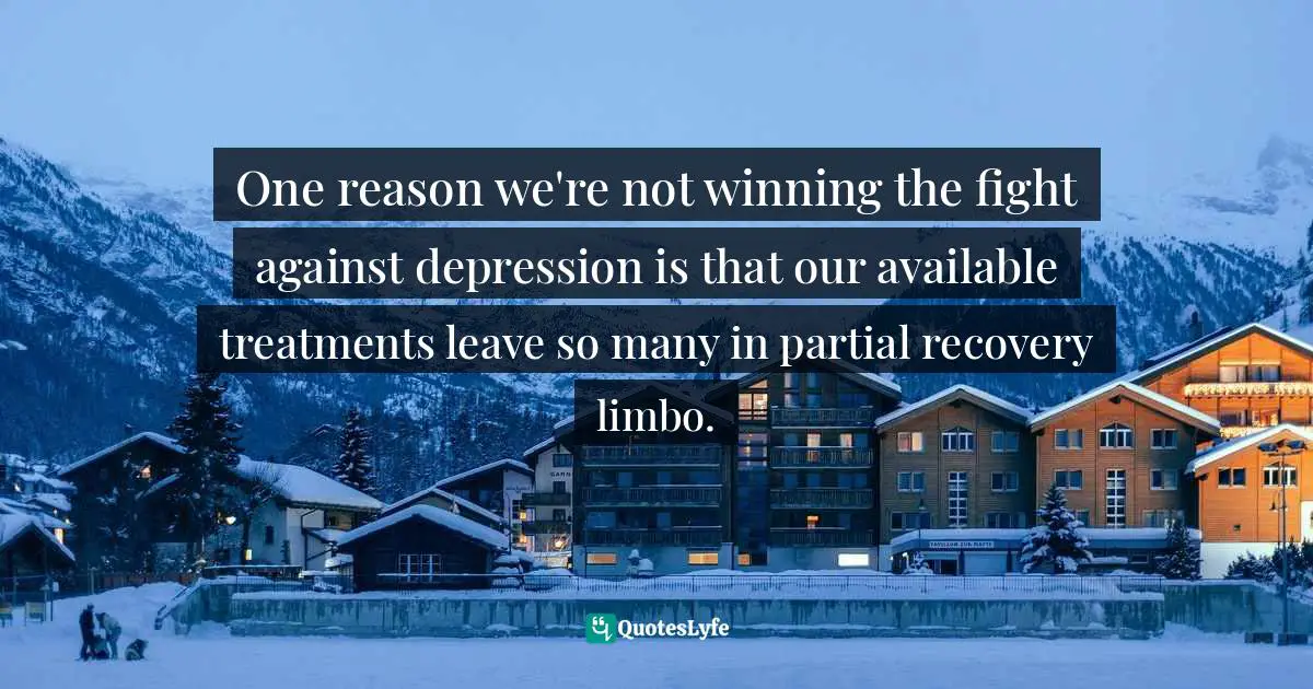 One reason we're not winning the fight against depression is that our available treatments leave so many in partial recovery limbo.