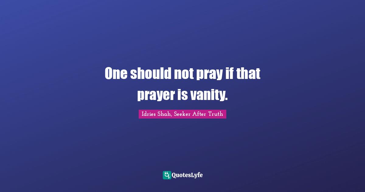 One should not pray if that prayer is vanity.