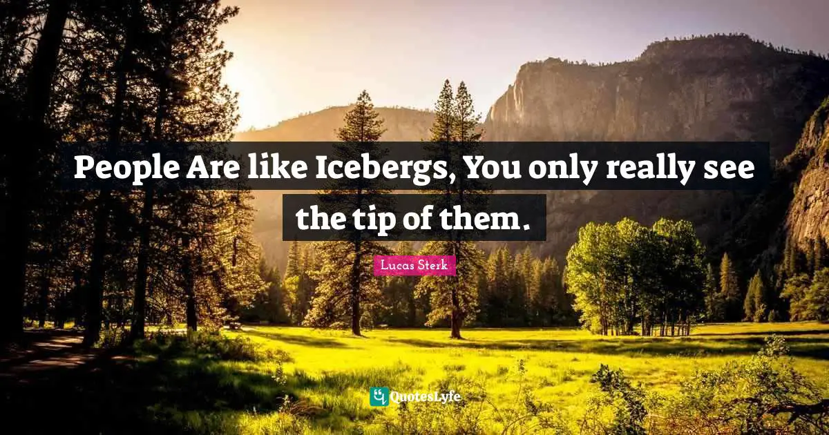 People Are like Icebergs, You only really see the tip of them.