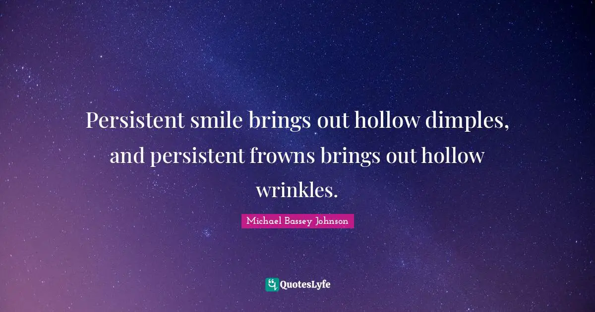Persistent smile brings out hollow dimples, and persistent frowns brings out hollow wrinkles.