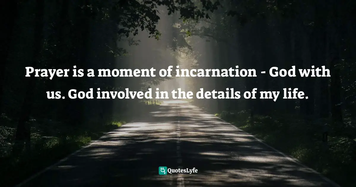Paul E. Miller, A Praying Life: Connecting With God In A Distracting World Quotes: "Prayer is a moment of incarnation - God with us. God involved in the details of my life."
