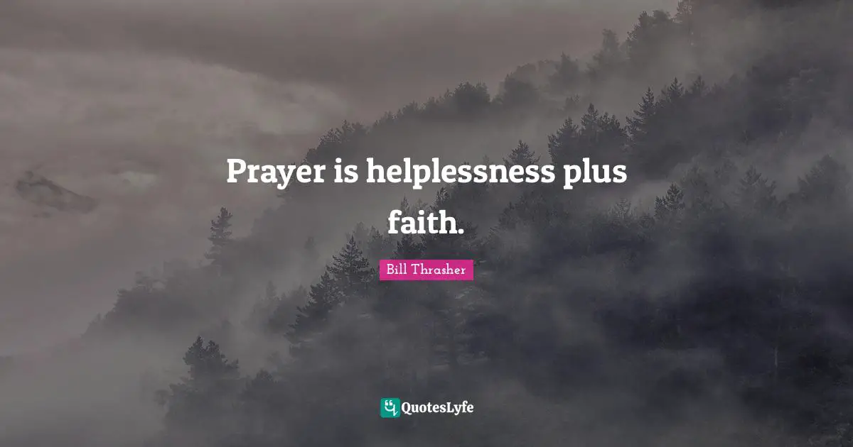 Prayer is helplessness plus faith.