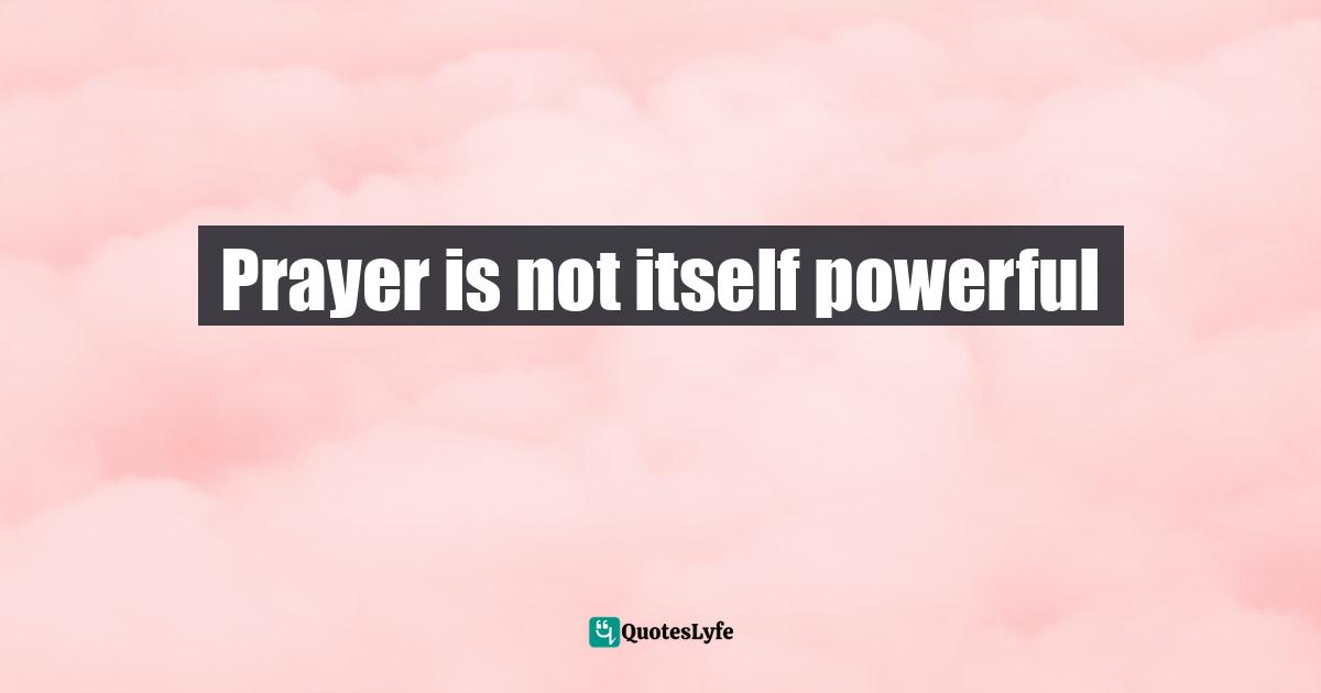 Prayer is not itself powerful