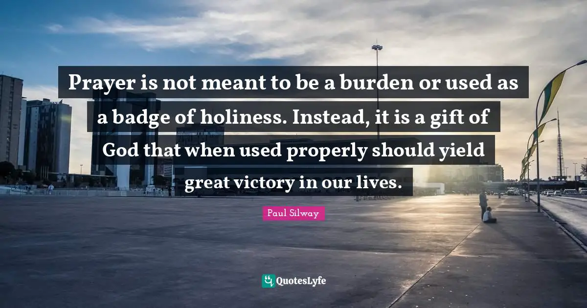Prayer is not meant to be a burden or used as a badge of holiness. Instead, it is a gift of God that when used properly should yield great victory in our lives.