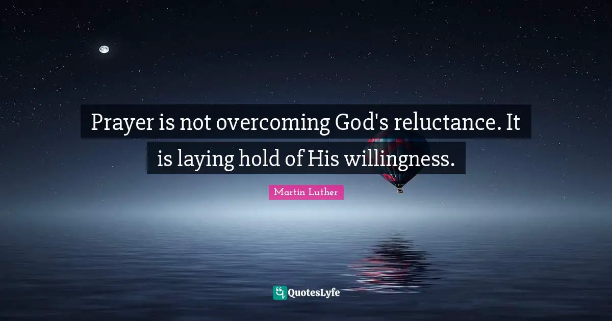 Prayer is not overcoming God's reluctance. It is laying hold of His willingness.