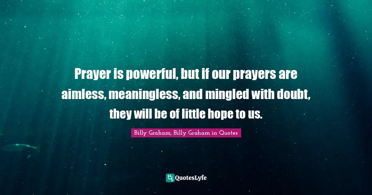 Prayer is powerful, but if our prayers are aimless, meaningless, and mingled with doubt, they will be of little hope to us.
