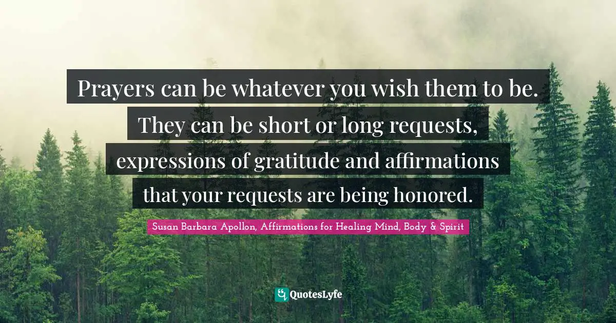 Prayers can be whatever you wish them to be. They can be short or long requests, expressions of gratitude and affirmations that your requests are being honored.