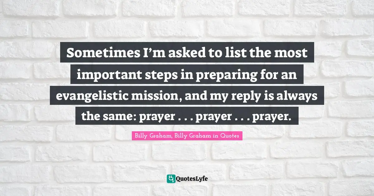 Sometimes I’m asked to list the most important steps in preparing for an evangelistic mission, and my reply is always the same: prayer . . . prayer . . . prayer.