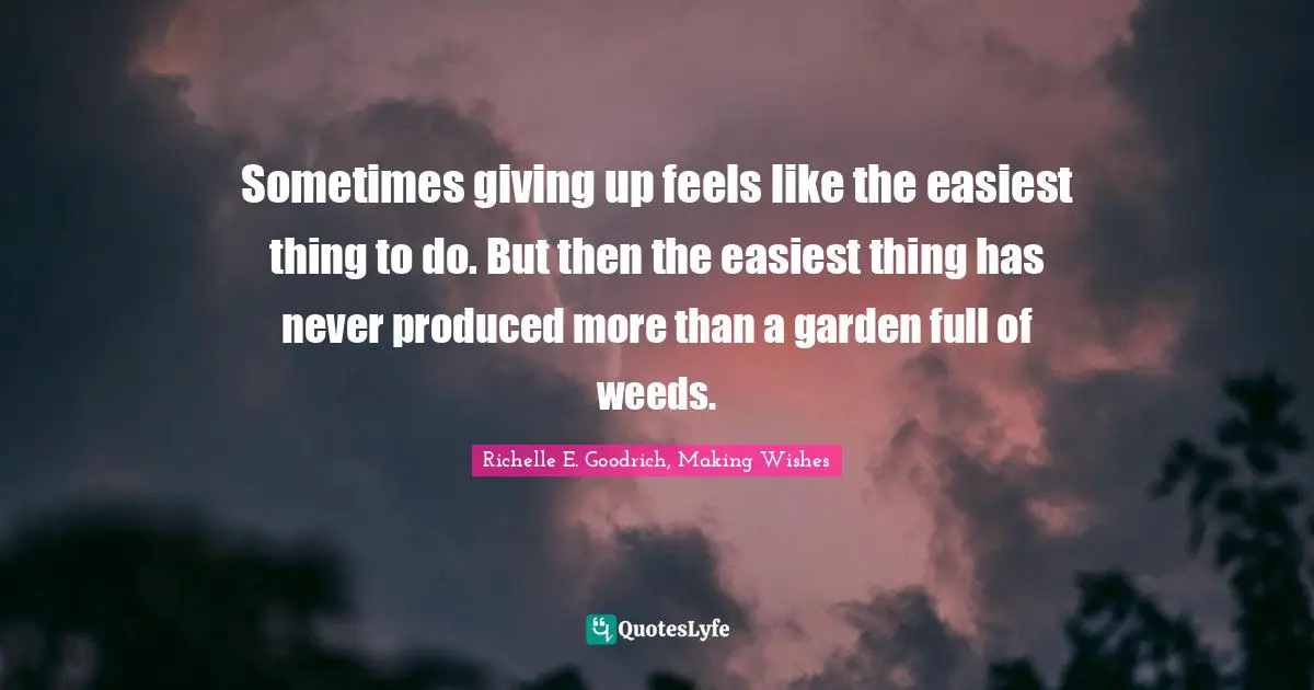 Dismay Quotes: "Sometimes giving up feels like the easiest thing to do. But then the easiest thing has never produced more than a garden full of weeds."