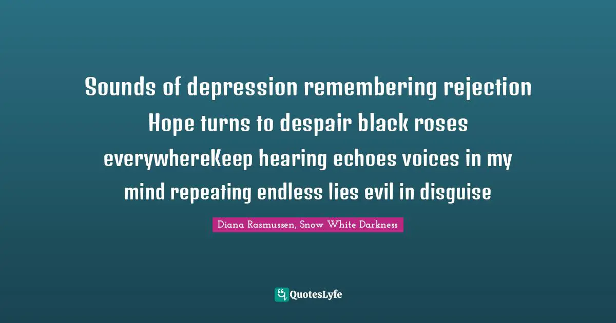 Sounds of depression remembering rejection Hope turns to despair black roses everywhereKeep hearing echoes voices in my mind repeating endless lies evil in disguise