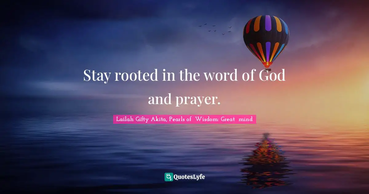 Stay rooted in the word of God and prayer.