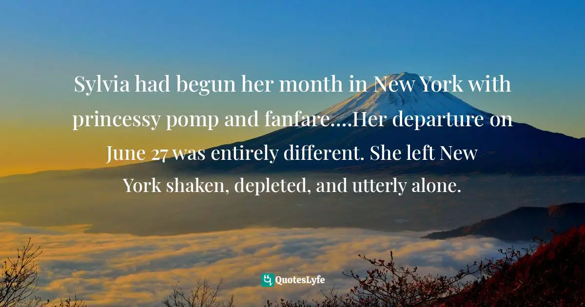 Sylvia had begun her month in New York with princessy pomp and fanfare….Her departure on June 27 was entirely different. She left New York shaken, depleted, and utterly alone.