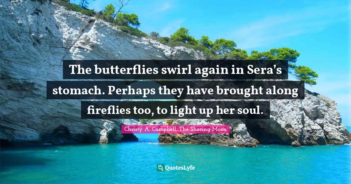 The butterflies swirl again in Sera’s stomach. Perhaps they have brought along fireflies too, to light up her soul.
