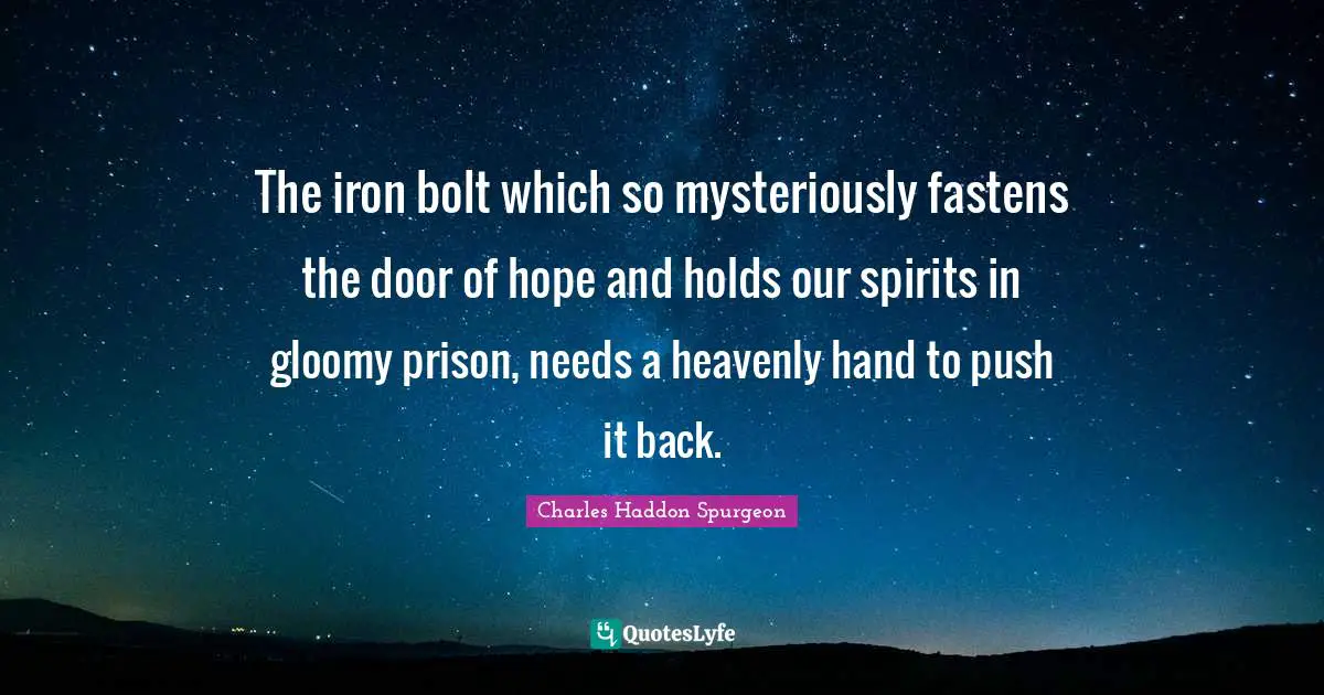 The iron bolt which so mysteriously fastens the door of hope and holds our spirits in gloomy prison, needs a heavenly hand to push it back.