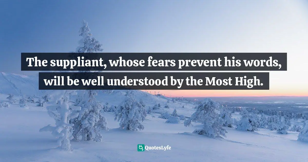 The suppliant, whose fears prevent his words, will be well understood by the Most High.