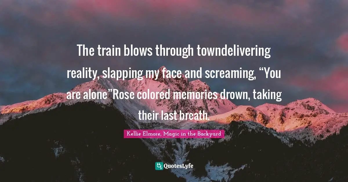 The train blows through towndelivering reality, slapping my face and screaming, “You are alone”Rose colored memories drown, taking their last breath.