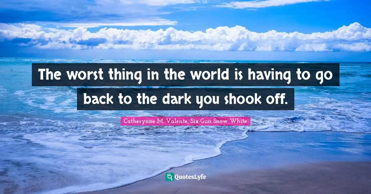 The worst thing in the world is having to go back to the dark you shook off.
