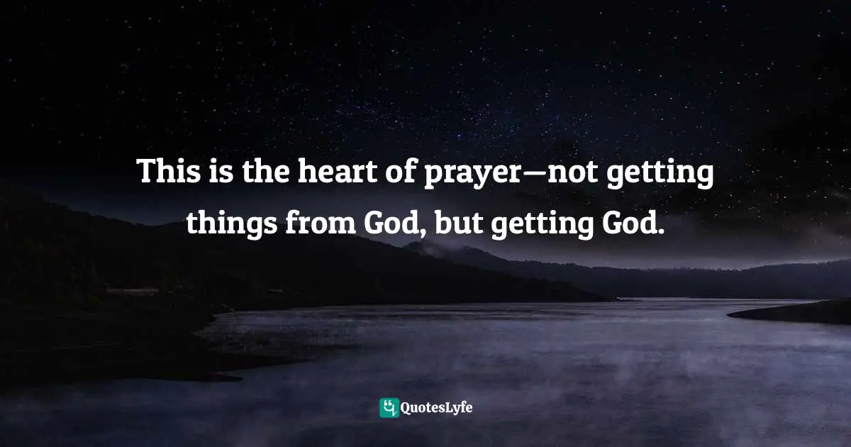 This is the heart of prayer—not getting things from God, but getting God.