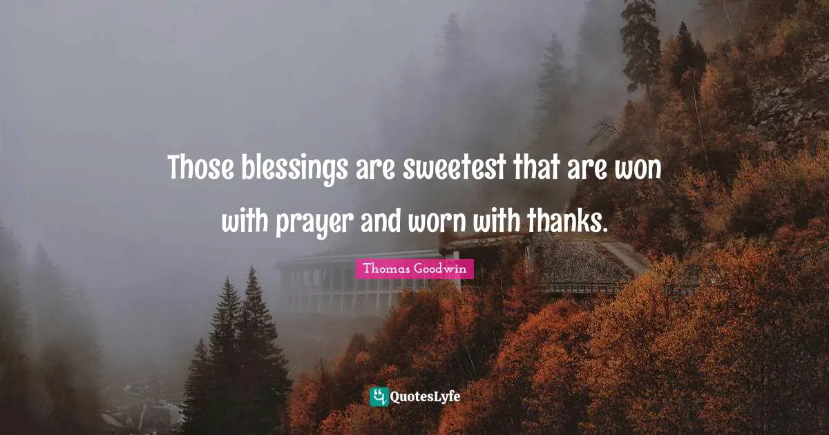 Thomas Goodwin Quotes: "Those blessings are sweetest that are won with prayer and worn with thanks."