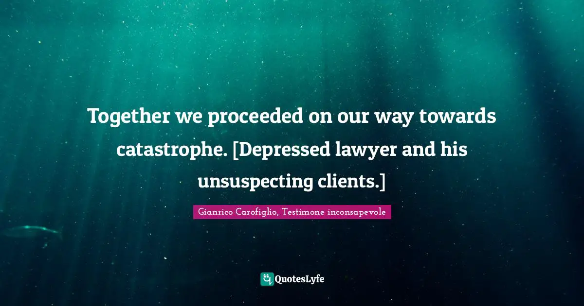 Together we proceeded on our way towards catastrophe. [Depressed lawyer and his unsuspecting clients.]