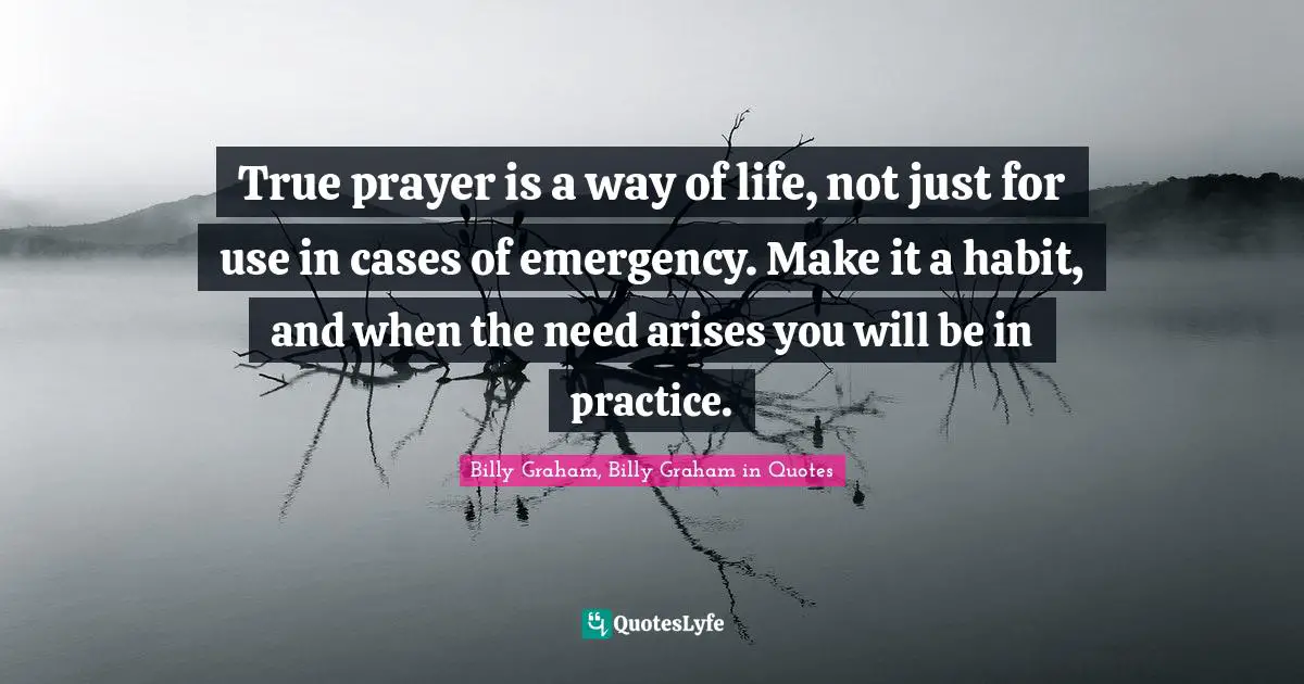 True prayer is a way of life, not just for use in cases of emergency. Make it a habit, and when the need arises you will be in practice.