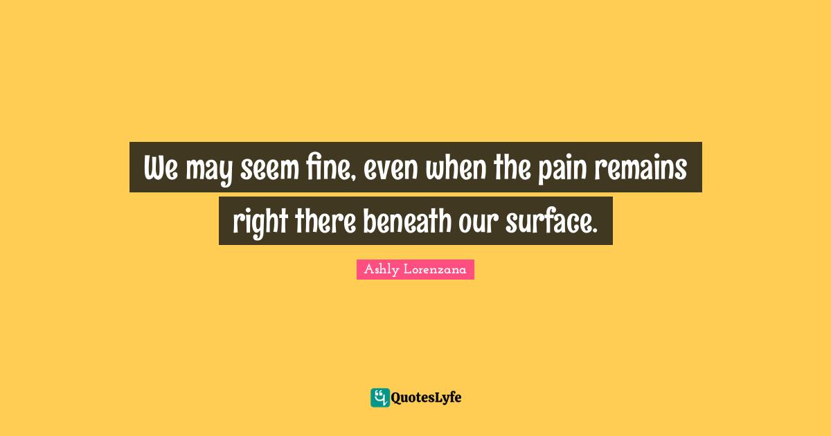 Coping Quotes: "We may seem fine, even when the pain remains right there beneath our surface."