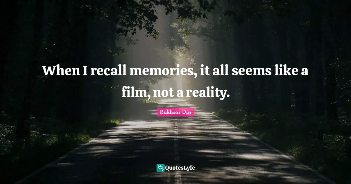 When I recall memories, it all seems like a film, not a reality.