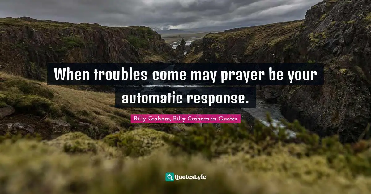 When troubles come may prayer be your automatic response.
