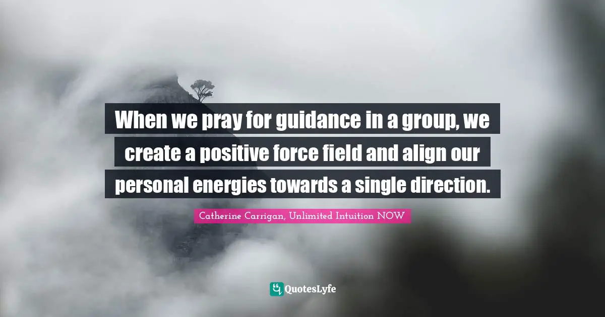 When we pray for guidance in a group, we create a positive force field and align our personal energies towards a single direction.