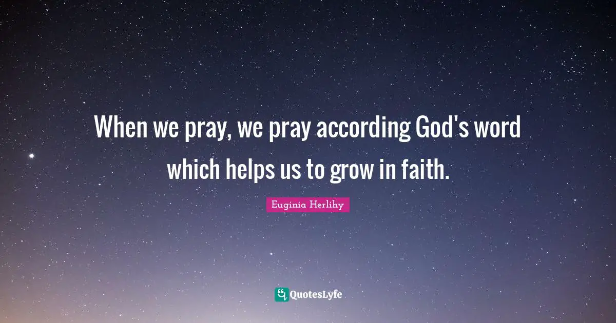 When we pray, we pray according God's word which helps us to grow in faith.