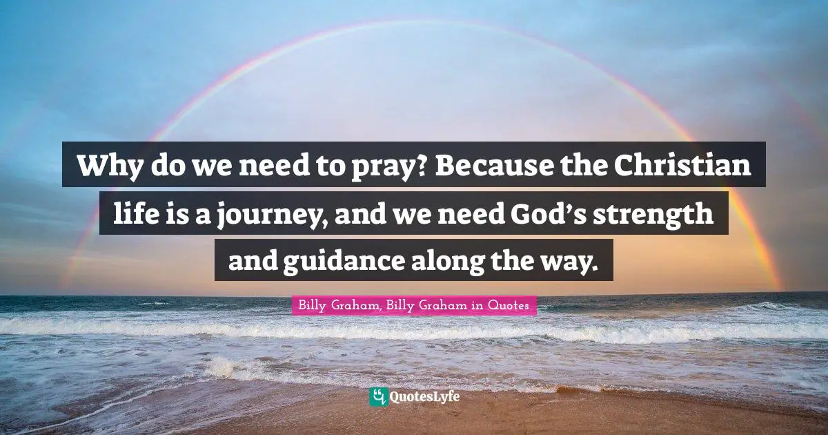 Why do we need to pray? Because the Christian life is a journey, and we need God’s strength and guidance along the way.