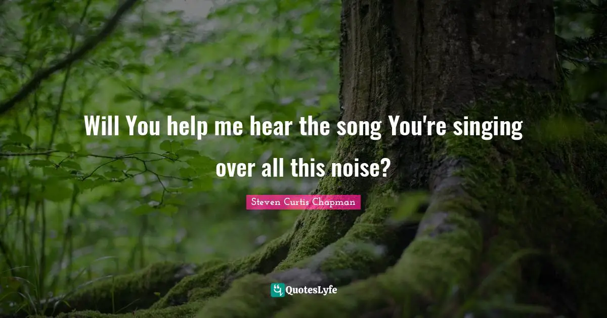 Will You help me hear the song You're singing over all this noise?