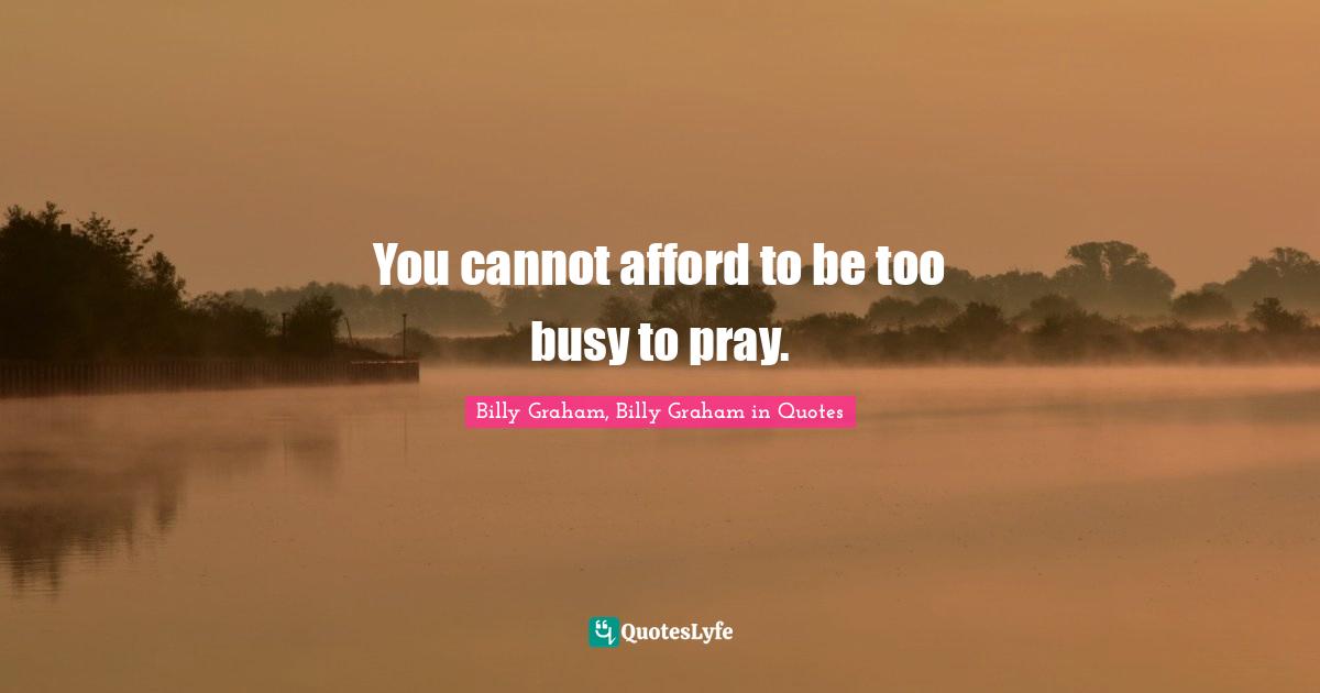 You cannot afford to be too busy to pray.