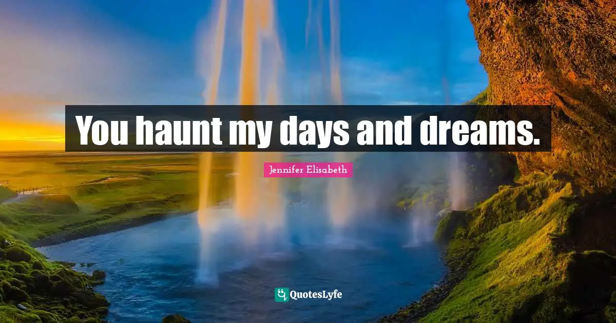 Jennifer Elisabeth Quotes: You haunt my days and dreams.