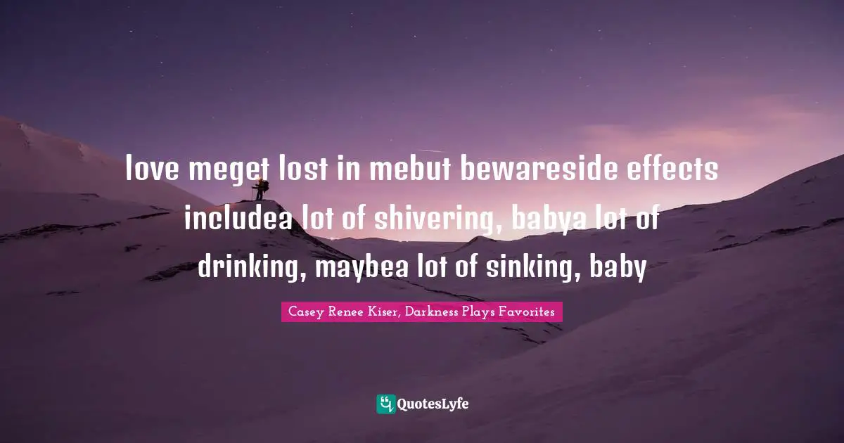 love meget lost in mebut bewareside effects includea lot of shivering, babya lot of drinking, maybea lot of sinking, baby