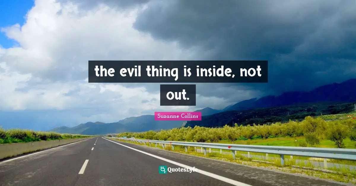 the evil thing is inside, not out.